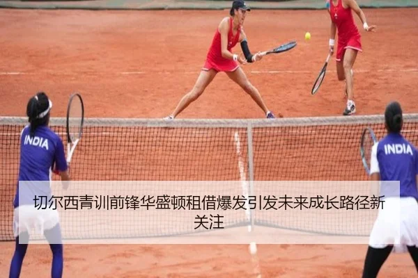 切尔西青训前锋华盛顿租借爆发引发未来成长路径新关注