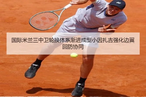 国际米兰三中卫轮换体系渐进成型小因扎吉强化边翼回防协同